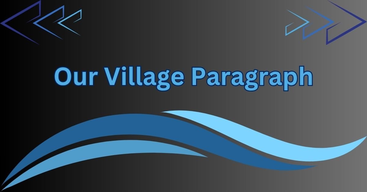 My Village/ Our Village Paragraph for Class 1 to SSC My Village Paragraph - Our Village Paragraph for Class 1 to SSC