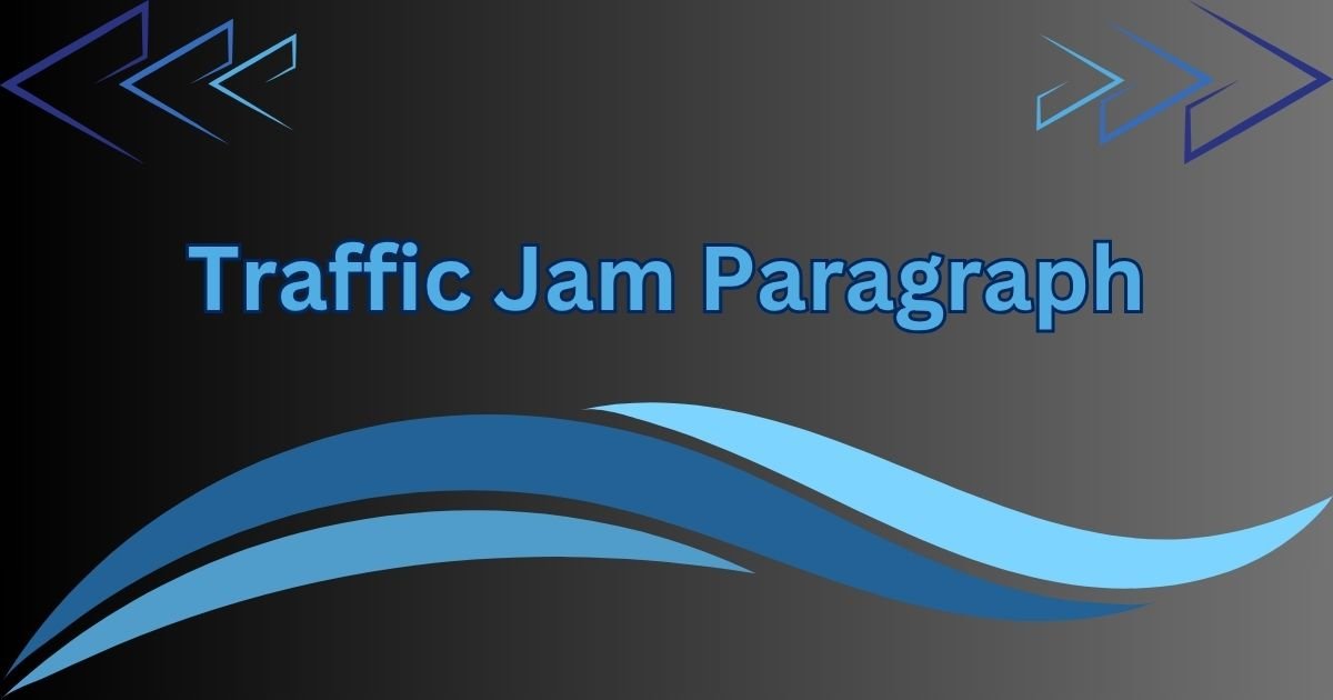 Traffic Jam Paragraph for Class 4 to HSC (100 to 300 Words) Traffic Jam Paragraph for Class 4 to HSC (100 to 300 Words)